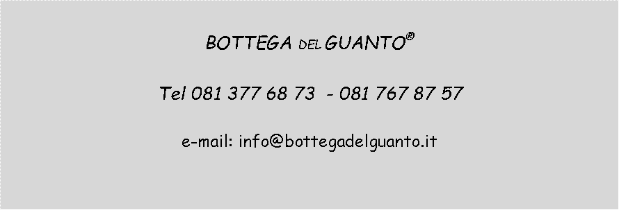 Casella di testo: BOTTEGA DEL GUANTO®  Tel 081 377 68 73  - 081 767 87 57e-mail: info@bottegadelguanto.it 