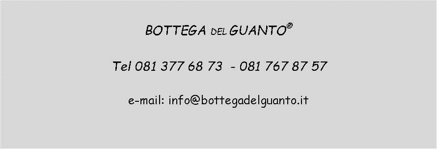 Casella di testo: BOTTEGA DEL GUANTO  Tel 081 377 68 73  - 081 767 87 57e-mail: info@bottegadelguanto.it 