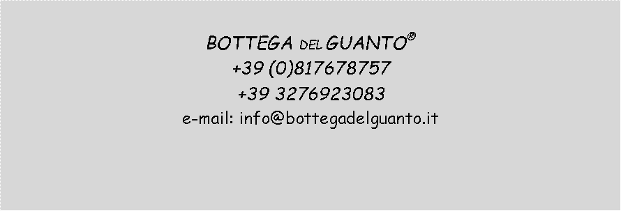 Casella di testo: BOTTEGA DEL GUANTO  +39 (0)817678757+39 3276923083e-mail: info@bottegadelguanto.it 