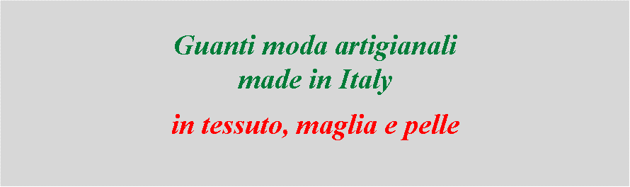 Casella di testo: Guanti moda artigianali                                                       made in Italyin tessuto, maglia e pelle